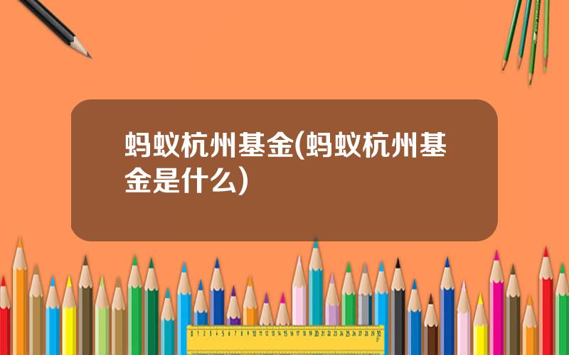 蚂蚁杭州基金(蚂蚁杭州基金是什么)