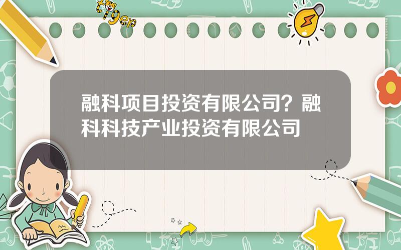 融科项目投资有限公司？融科科技产业投资有限公司