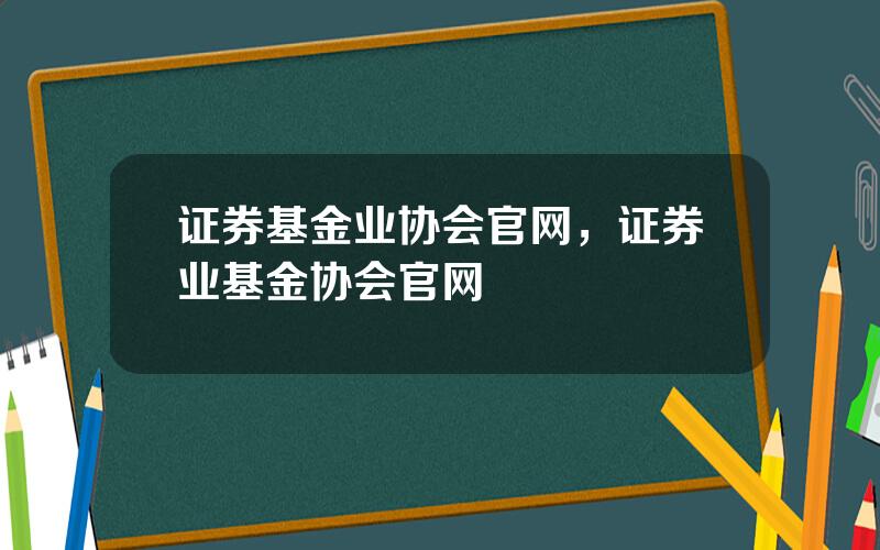证券基金业协会官网，证券业基金协会官网
