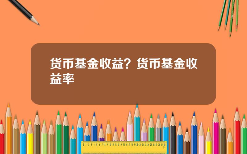 货币基金收益？货币基金收益率