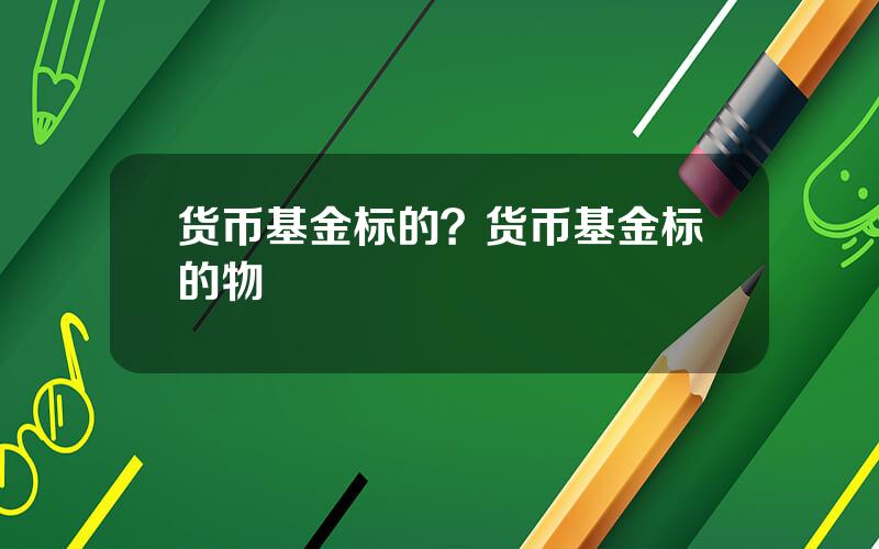 货币基金标的？货币基金标的物