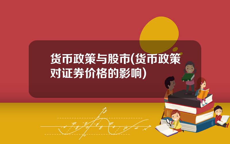 货币政策与股市(货币政策对证券价格的影响)