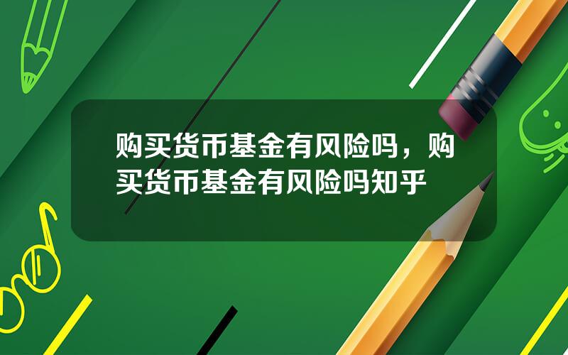 购买货币基金有风险吗，购买货币基金有风险吗知乎
