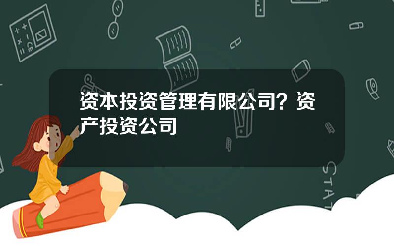 资本投资管理有限公司？资产投资公司