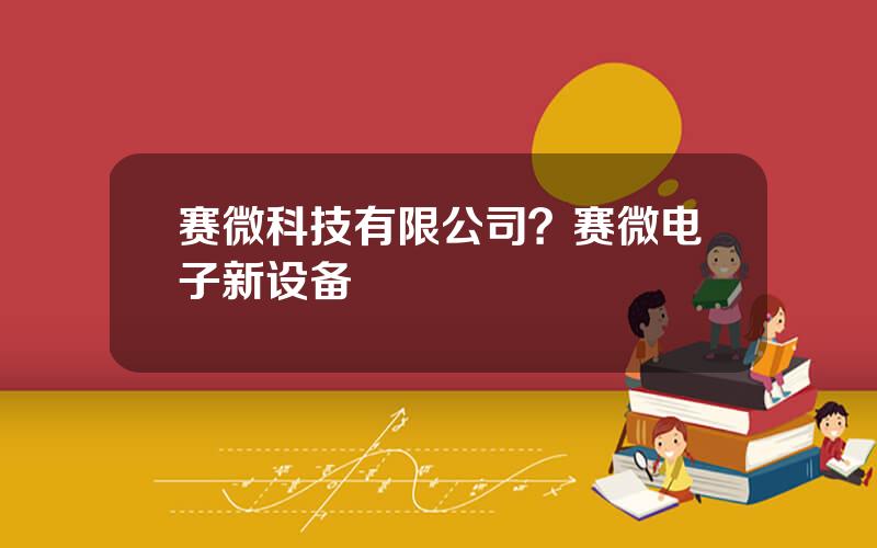 赛微科技有限公司？赛微电子新设备