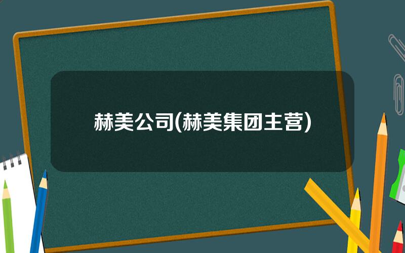 赫美公司(赫美集团主营)