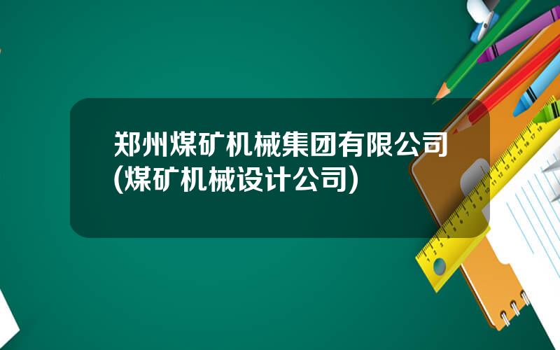 郑州煤矿机械集团有限公司(煤矿机械设计公司)