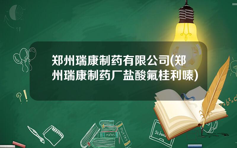 郑州瑞康制药有限公司(郑州瑞康制药厂盐酸氟桂利嗪)