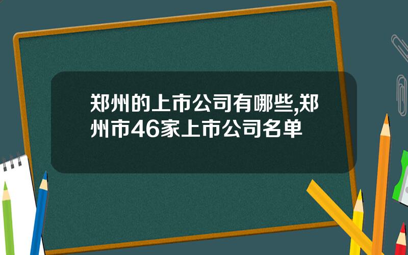 郑州的上市公司有哪些,郑州市46家上市公司名单