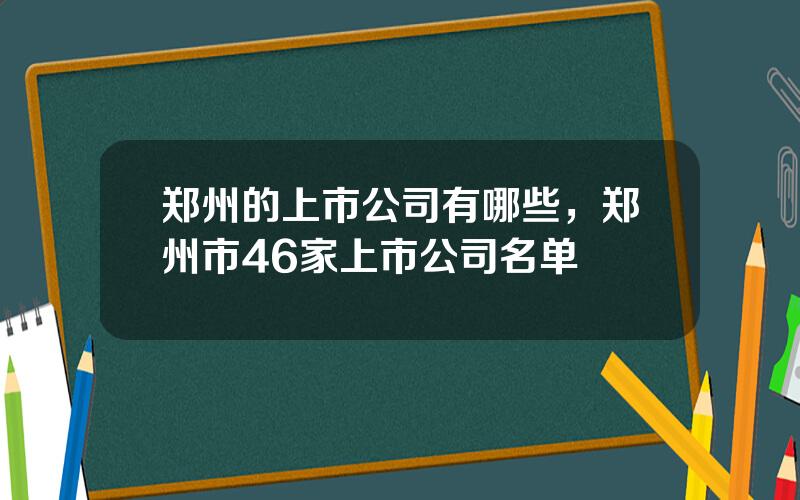 郑州的上市公司有哪些，郑州市46家上市公司名单