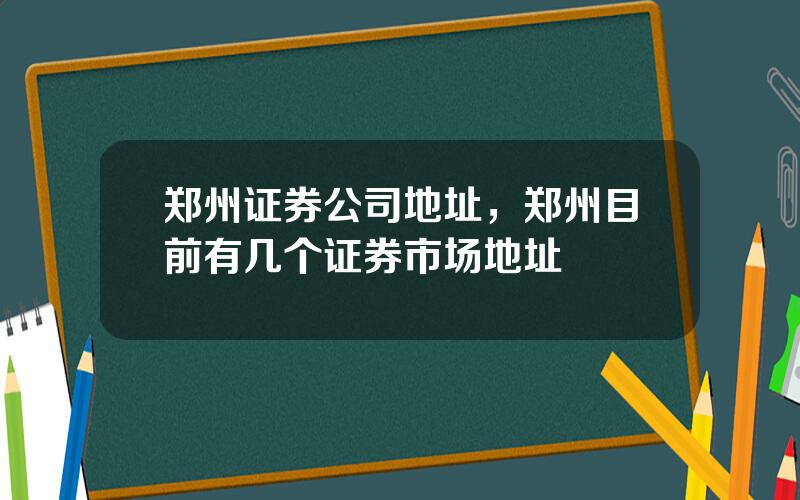郑州证券公司地址，郑州目前有几个证券市场地址