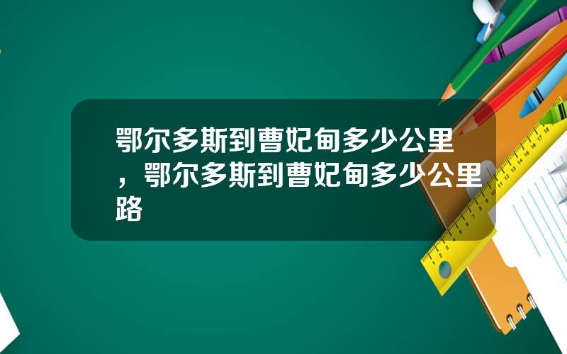 鄂尔多斯到曹妃甸多少公里，鄂尔多斯到曹妃甸多少公里路