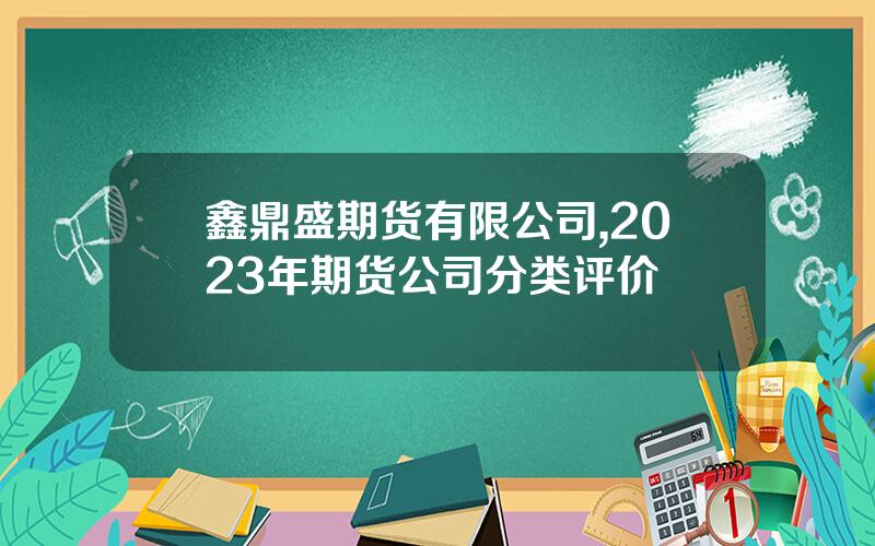鑫鼎盛期货有限公司,2023年期货公司分类评价