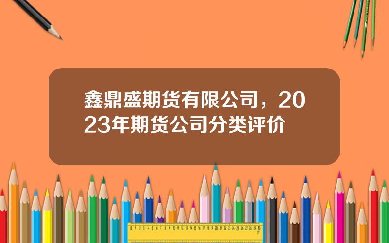 鑫鼎盛期货有限公司，2023年期货公司分类评价