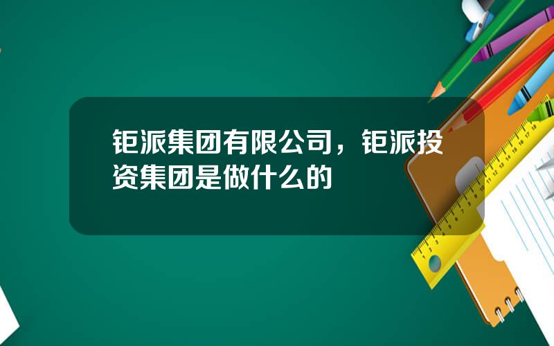 钜派集团有限公司，钜派投资集团是做什么的