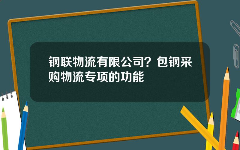 钢联物流有限公司？包钢采购物流专项的功能