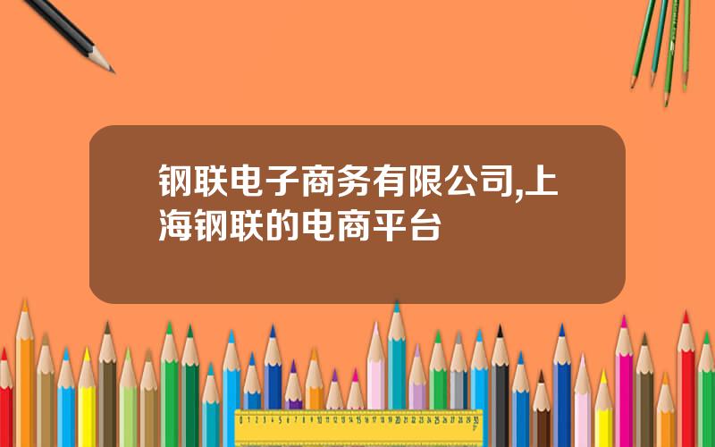 钢联电子商务有限公司,上海钢联的电商平台