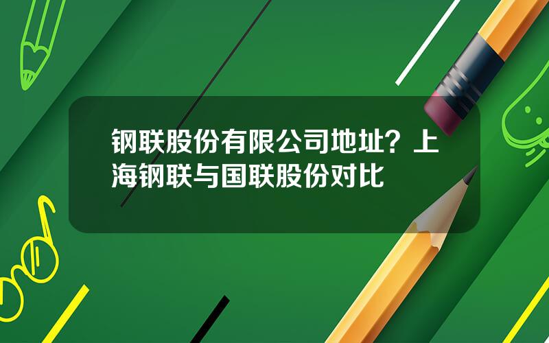 钢联股份有限公司地址？上海钢联与国联股份对比
