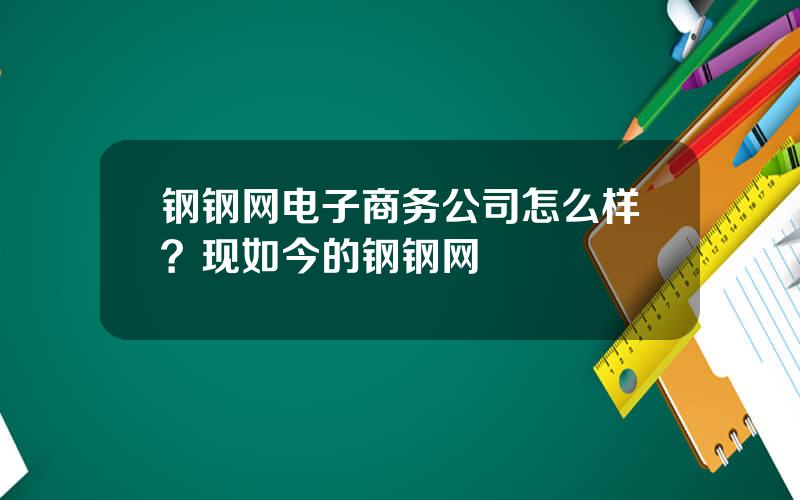 钢钢网电子商务公司怎么样？现如今的钢钢网