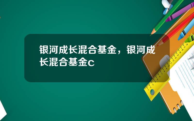 银河成长混合基金，银河成长混合基金c