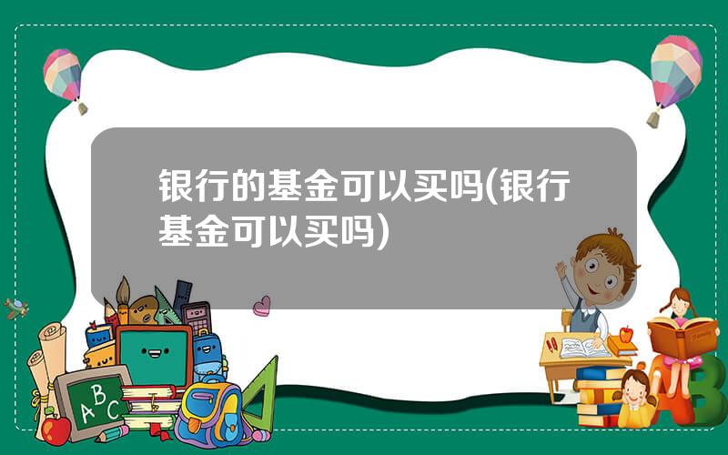 银行的基金可以买吗(银行基金可以买吗)