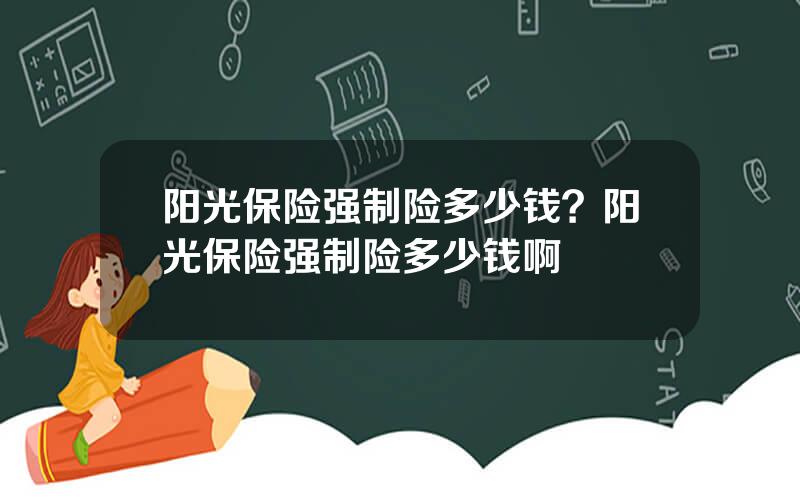 阳光保险强制险多少钱？阳光保险强制险多少钱啊