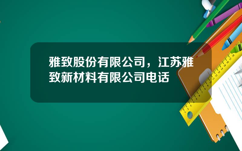 雅致股份有限公司，江苏雅致新材料有限公司电话