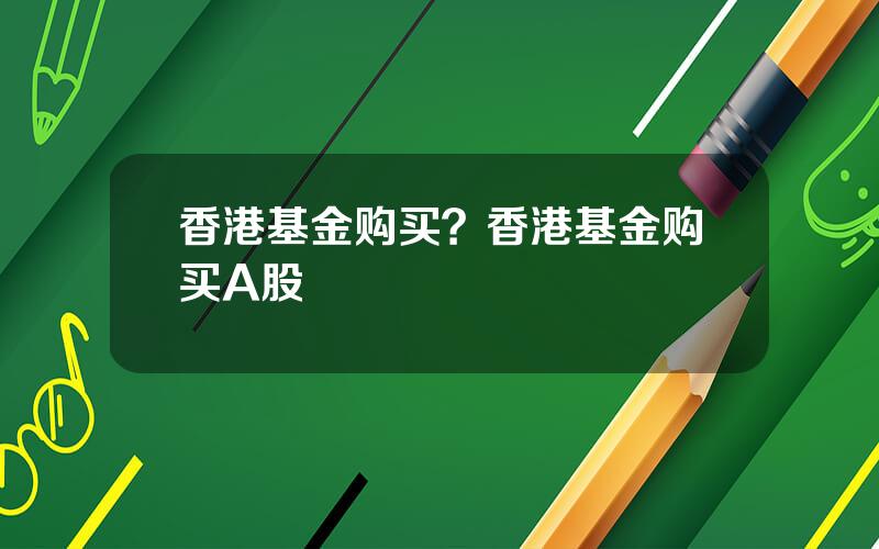 香港基金购买？香港基金购买A股