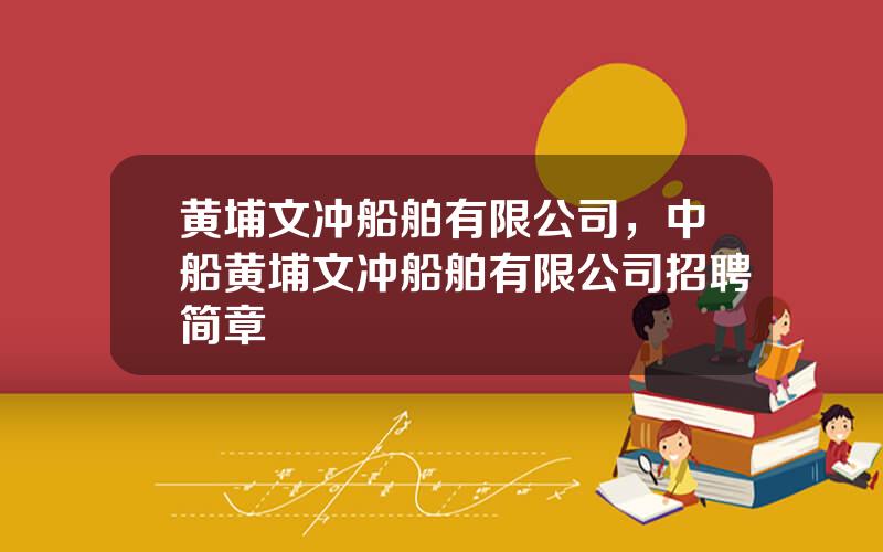 黄埔文冲船舶有限公司，中船黄埔文冲船舶有限公司招聘简章